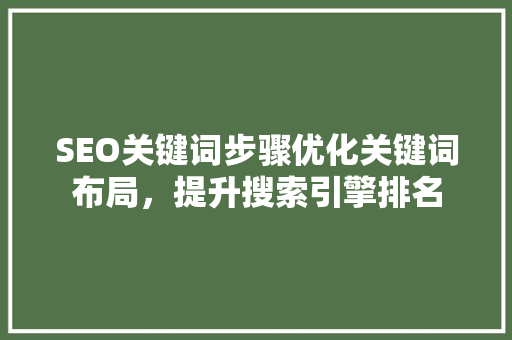 SEO关键词步骤优化关键词布局，提升搜索引擎排名