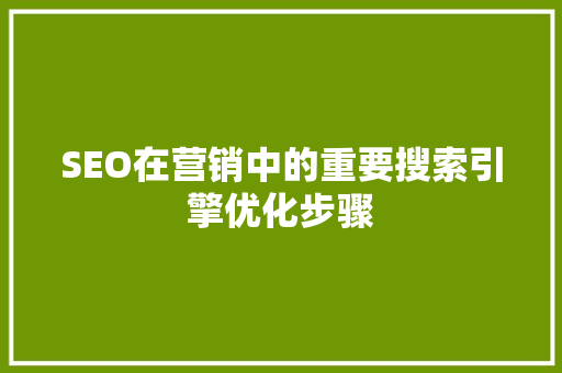 SEO在营销中的重要搜索引擎优化步骤