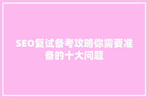 SEO复试备考攻略你需要准备的十大问题