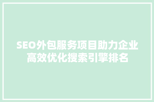 SEO外包服务项目助力企业高效优化搜索引擎排名