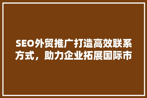 SEO外贸推广打造高效联系方式，助力企业拓展国际市场