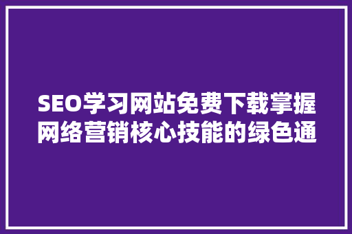 SEO学习网站免费下载掌握网络营销核心技能的绿色通道