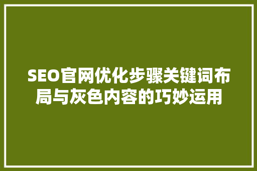 SEO官网优化步骤关键词布局与灰色内容的巧妙运用