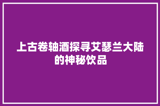 上古卷轴酒探寻艾瑟兰大陆的神秘饮品