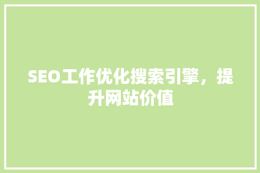 SEO工作优化搜索引擎，提升网站价值