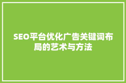 SEO平台优化广告关键词布局的艺术与方法