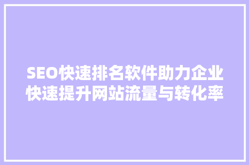 SEO快速排名软件助力企业快速提升网站流量与转化率  第1张