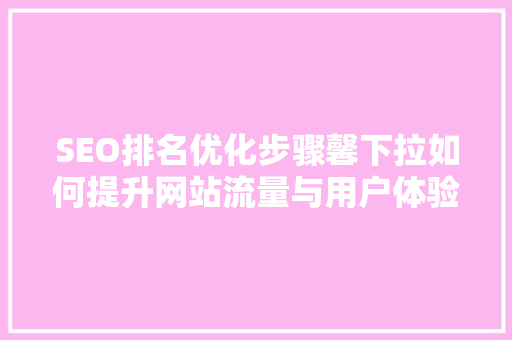 SEO排名优化步骤馨下拉如何提升网站流量与用户体验