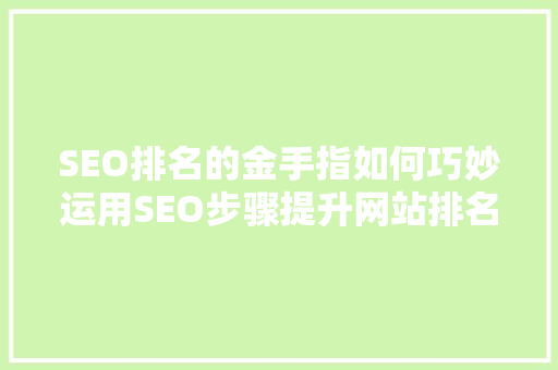 SEO排名的金手指如何巧妙运用SEO步骤提升网站排名