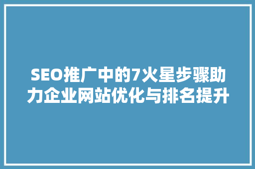 SEO推广中的7火星步骤助力企业网站优化与排名提升