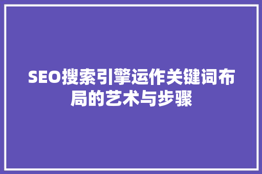 SEO搜索引擎运作关键词布局的艺术与步骤
