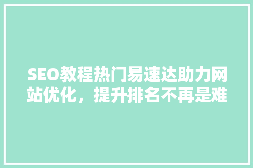 SEO教程热门易速达助力网站优化，提升排名不再是难题