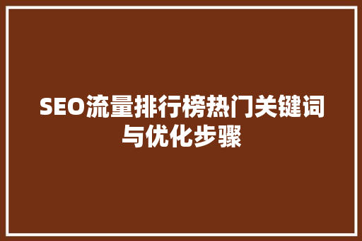SEO流量排行榜热门关键词与优化步骤