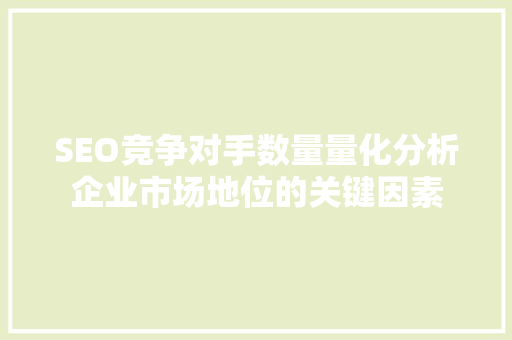 SEO竞争对手数量量化分析企业市场地位的关键因素  第1张