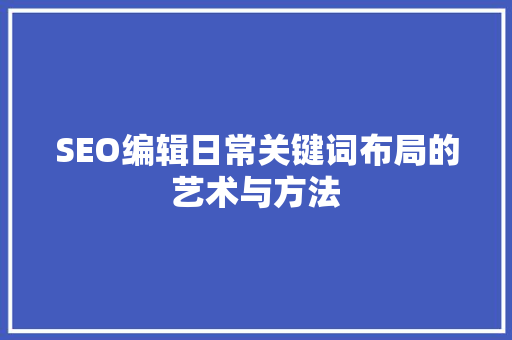 SEO编辑日常关键词布局的艺术与方法