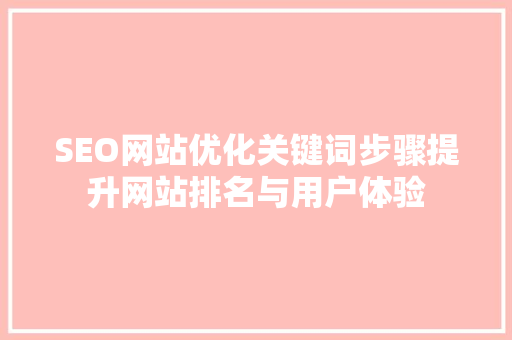 SEO网站优化关键词步骤提升网站排名与用户体验