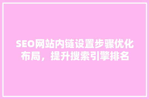 SEO网站内链设置步骤优化布局，提升搜索引擎排名