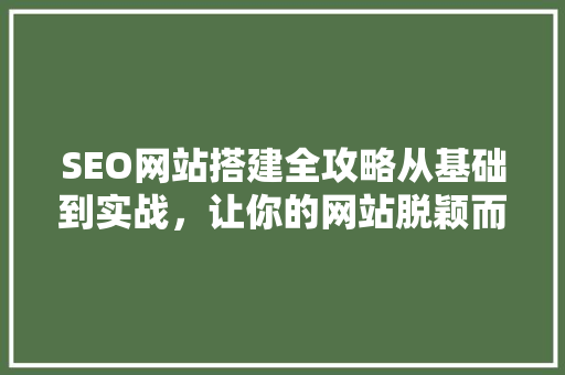 SEO网站搭建全攻略从基础到实战，让你的网站脱颖而出