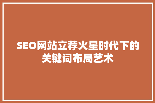 SEO网站立荐火星时代下的关键词布局艺术