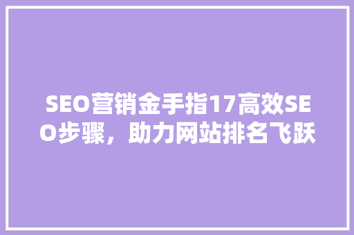 SEO营销金手指17高效SEO步骤，助力网站排名飞跃