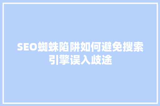 SEO蜘蛛陷阱如何避免搜索引擎误入歧途