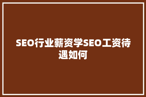 SEO行业薪资学SEO工资待遇如何