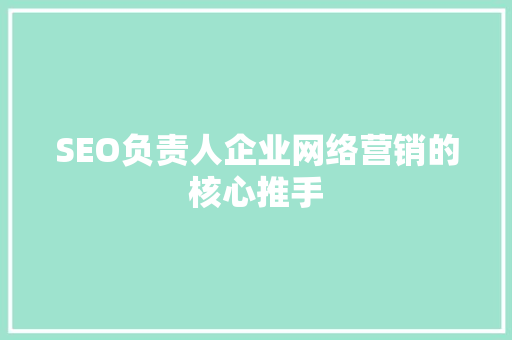 SEO负责人企业网络营销的核心推手