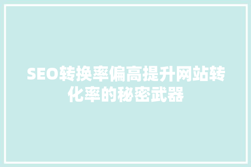 SEO转换率偏高提升网站转化率的秘密武器