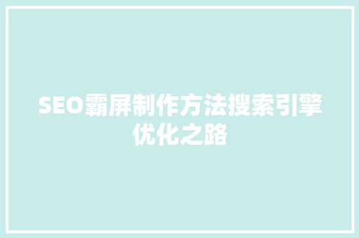 SEO霸屏制作方法搜索引擎优化之路