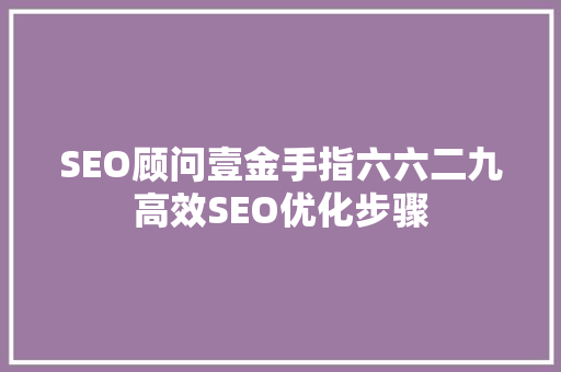 SEO顾问壹金手指六六二九高效SEO优化步骤