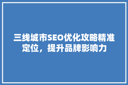 三线城市SEO优化攻略精准定位，提升品牌影响力