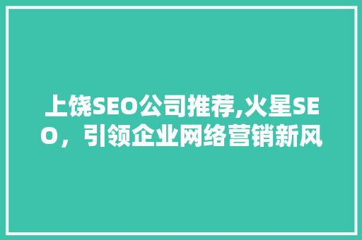 上饶SEO公司推荐,火星SEO，引领企业网络营销新风向