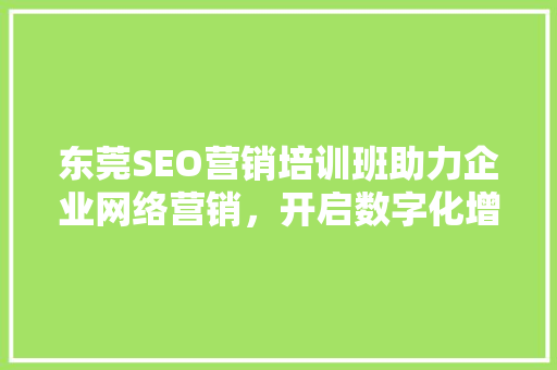 东莞SEO营销培训班助力企业网络营销，开启数字化增长新篇章