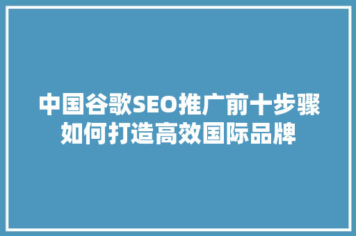 中国谷歌SEO推广前十步骤如何打造高效国际品牌
