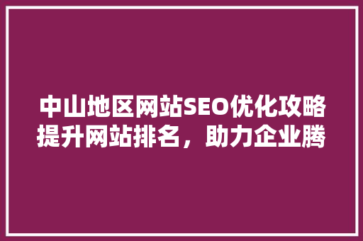 中山地区网站SEO优化攻略提升网站排名，助力企业腾飞