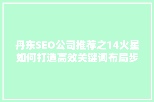 丹东SEO公司推荐之14火星如何打造高效关键词布局步骤
