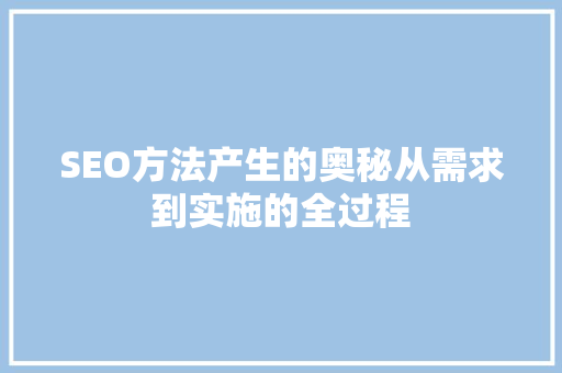 SEO方法产生的奥秘从需求到实施的全过程