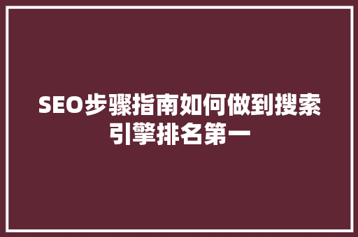 SEO步骤指南如何做到搜索引擎排名第一