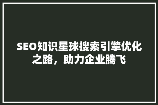SEO知识星球搜索引擎优化之路，助力企业腾飞