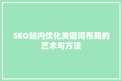SEO站内优化关键词布局的艺术与方法