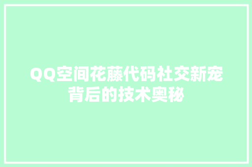 QQ空间花藤代码社交新宠背后的技术奥秘