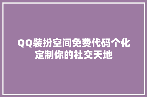 QQ装扮空间免费代码个化定制你的社交天地