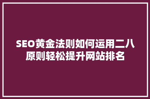 SEO黄金法则如何运用二八原则轻松提升网站排名