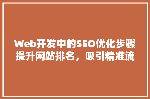 Web开发中的SEO优化步骤提升网站排名，吸引精准流量