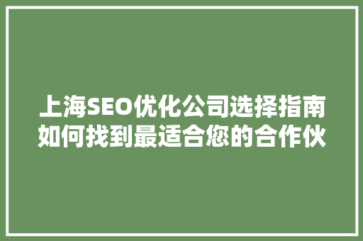 上海SEO优化公司选择指南如何找到最适合您的合作伙伴