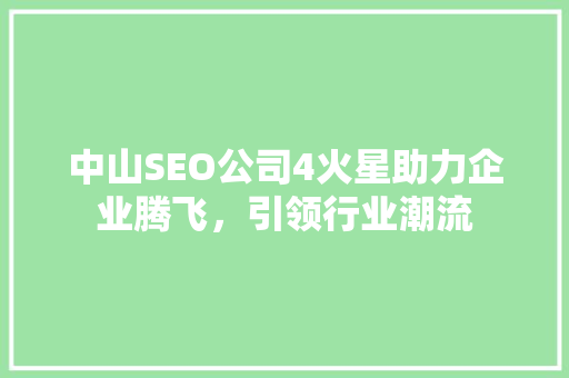 中山SEO公司4火星助力企业腾飞，引领行业潮流  第1张
