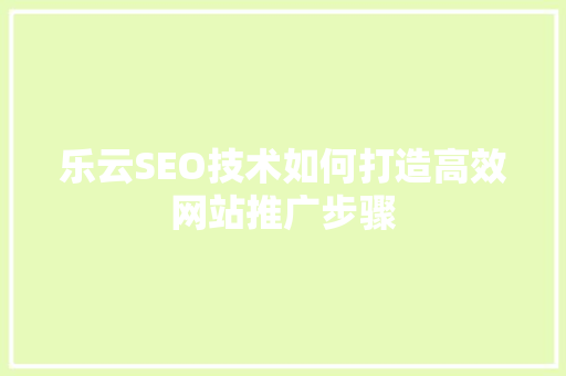 乐云SEO技术如何打造高效网站推广步骤  第1张