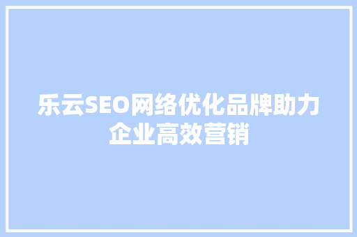 乐云SEO网络优化品牌助力企业高效营销