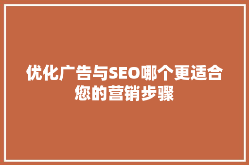优化广告与SEO哪个更适合您的营销步骤  第1张