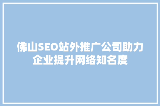 佛山SEO站外推广公司助力企业提升网络知名度
